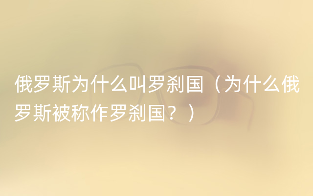 俄罗斯为什么叫罗刹国（为什么俄罗斯被称作罗刹国？）
