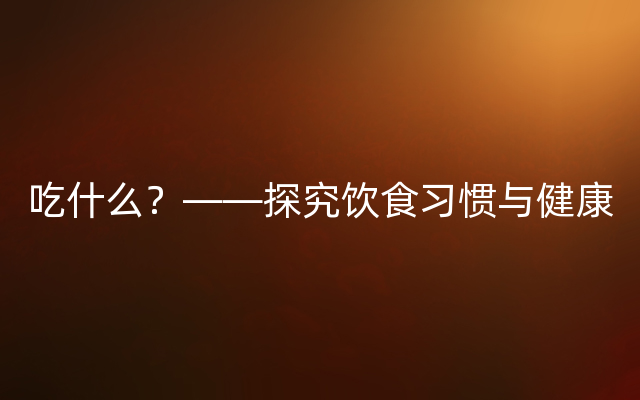 吃什么？——探究饮食习惯与健康