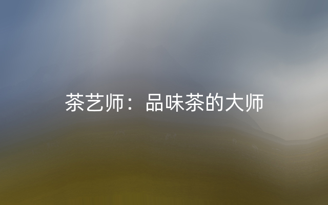 茶艺师：品味茶的大师