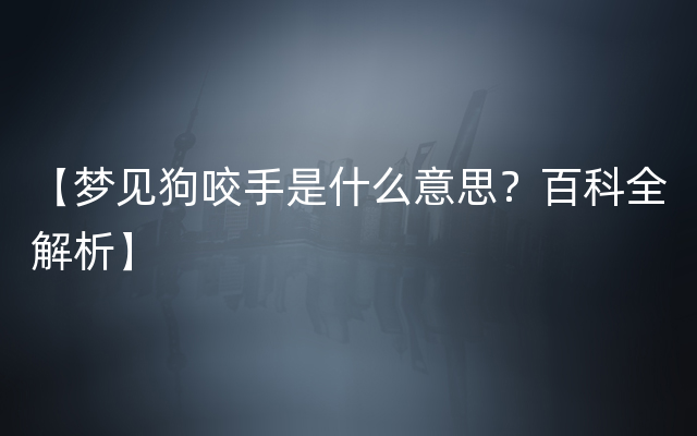 【梦见狗咬手是什么意思？百科全解析】