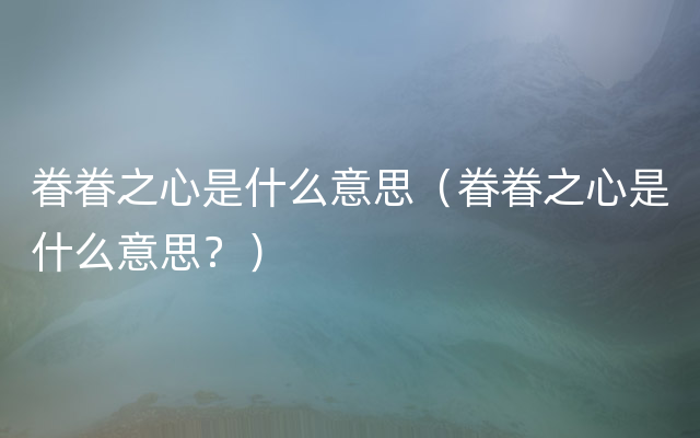 眷眷之心是什么意思（眷眷之心是什么意思？）