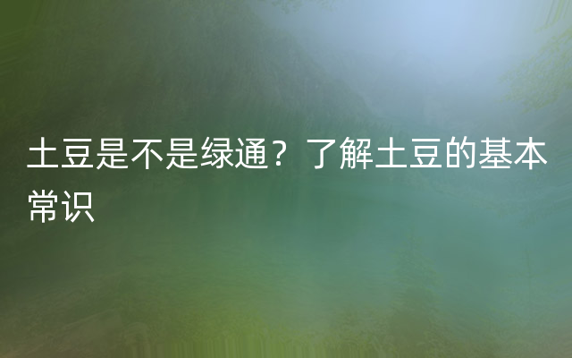 土豆是不是绿通？了解土豆的基本常识