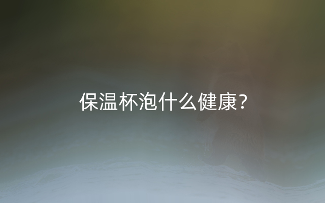保温杯泡什么健康？