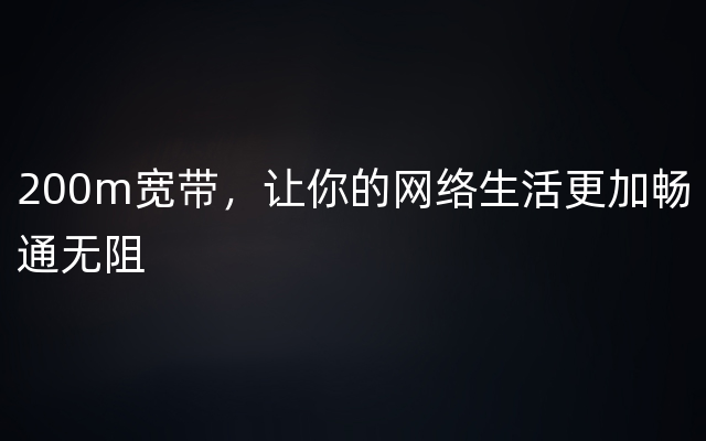 200m宽带，让你的网络生活更加畅通无阻