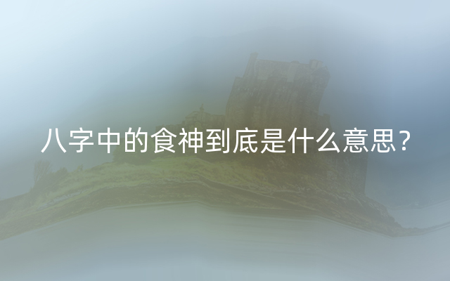 八字中的食神到底是什么意思？