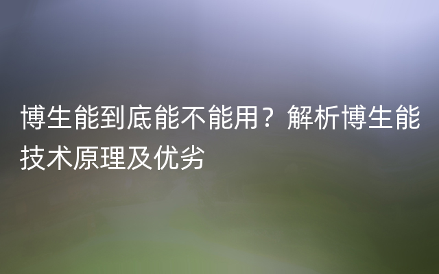 博生能到底能不能用？解析博生能技术原理及优劣