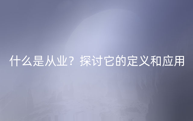 什么是从业？探讨它的定义和应用