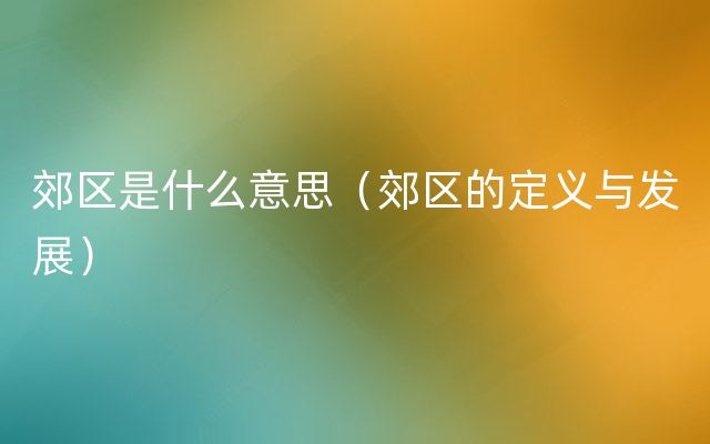 郊区是什么意思（郊区的定义与发展）