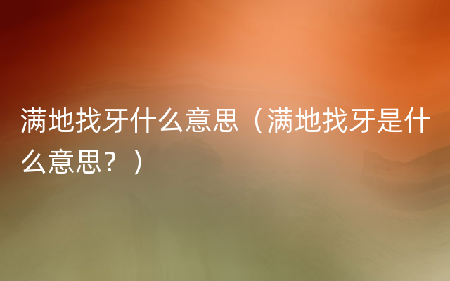 满地找牙什么意思（满地找牙是什么意思？）
