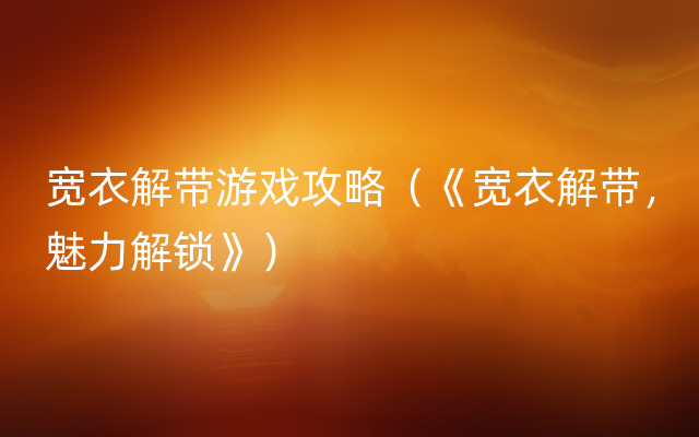 宽衣解带游戏攻略（《宽衣解带，魅力解锁》）