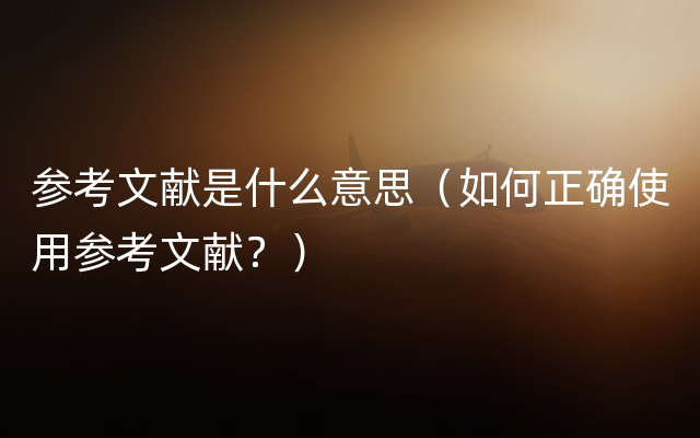 参考文献是什么意思（如何正确使用参考文献？）