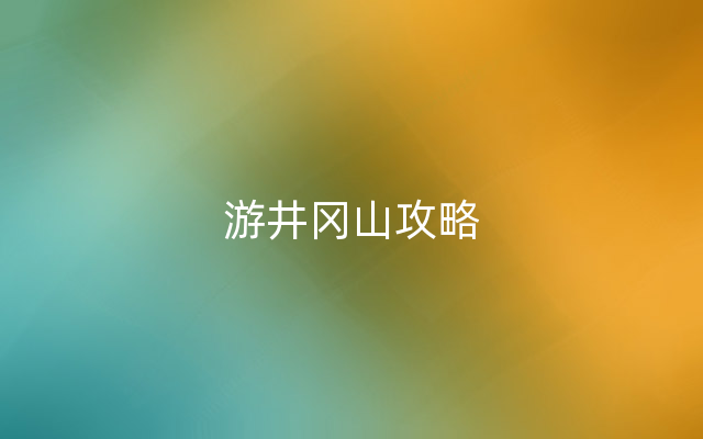 游井冈山攻略