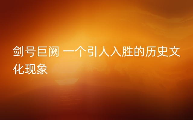 剑号巨阙 一个引人入胜的历史文化现象