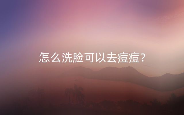 怎么洗脸可以去痘痘？
