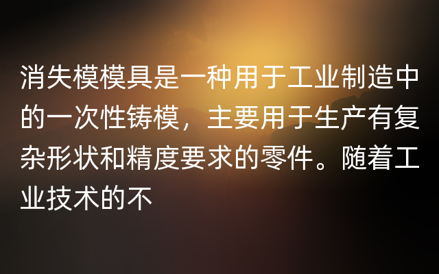 消失模模具是一种用于工业制造中的一次性铸模，主要用于生产有复杂形状和精度要求的零件。随着工业技术的不