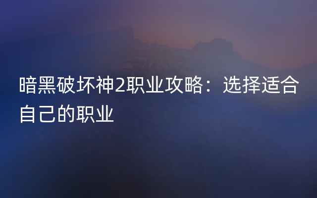 暗黑破坏神2职业攻略：选择适合自己的职业