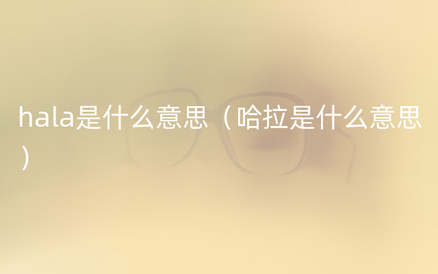 hala是什么意思（哈拉是什么意思）