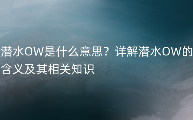 潜水OW是什么意思？详解潜水OW的含义及其相关知识