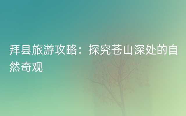 拜县旅游攻略：探究苍山深处的自然奇观