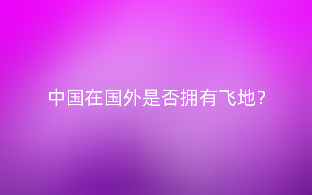 中国在国外是否拥有飞地？