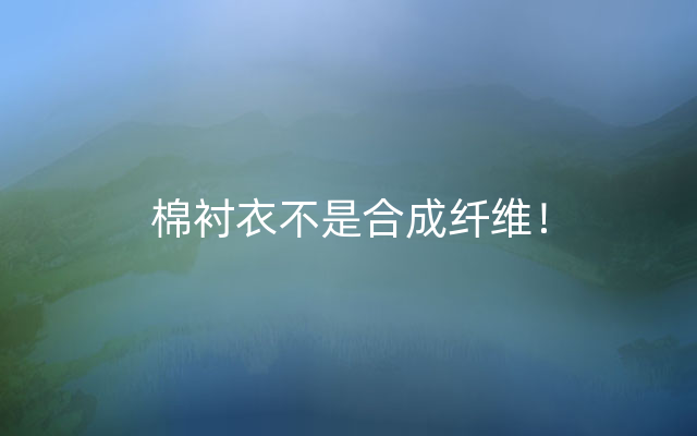 棉衬衣不是合成纤维！