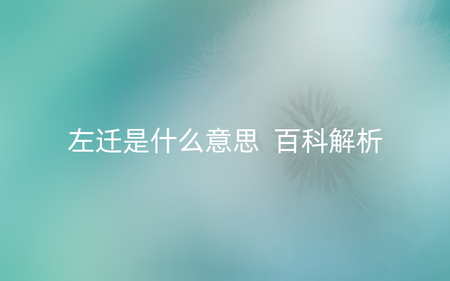 左迁是什么意思  百科解析