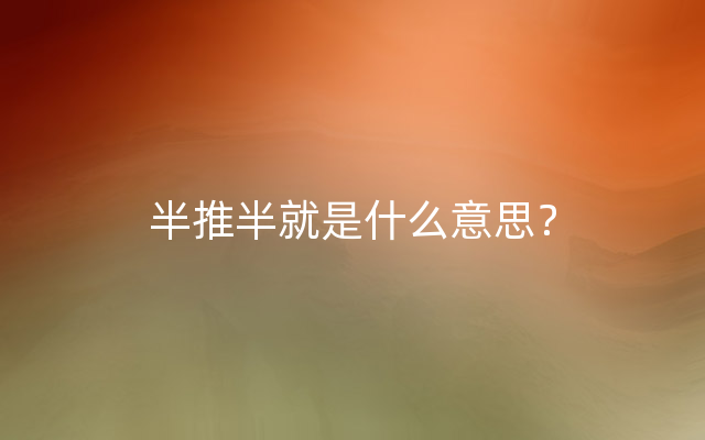 半推半就是什么意思？