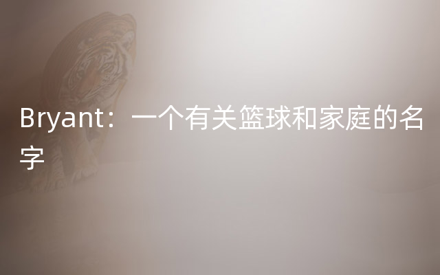Bryant：一个有关篮球和家庭的名字