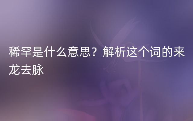 稀罕是什么意思？解析这个词的来龙去脉