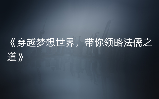 《穿越梦想世界，带你领略法儒之道》