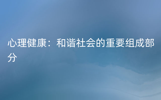 心理健康：和谐社会的重要组成部分