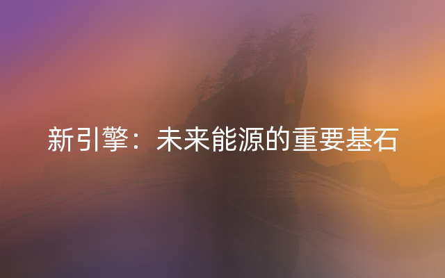 新引擎：未来能源的重要基石
