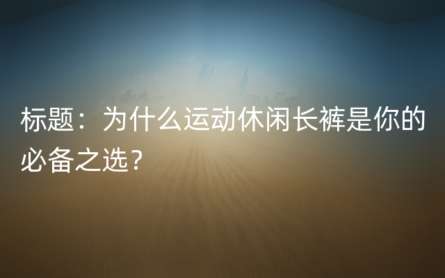 标题：为什么运动休闲长裤是你的必备之选？