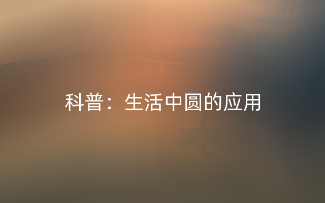 科普：生活中圆的应用