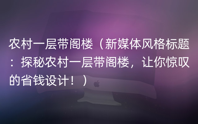 农村一层带阁楼（新媒体风格标题：探秘农村一层带阁楼，让你惊叹的省钱设计！）