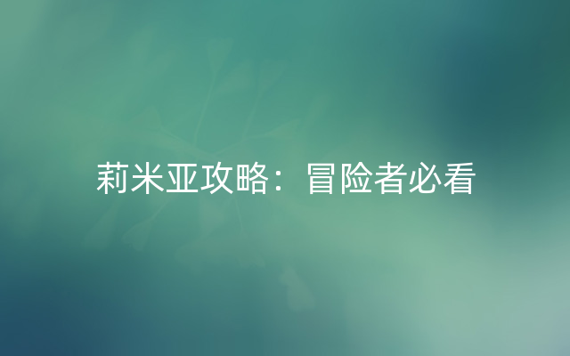 莉米亚攻略：冒险者必看