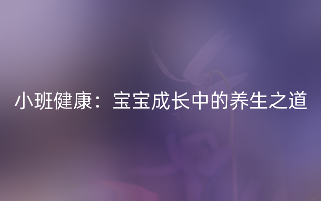 小班健康：宝宝成长中的养生之道