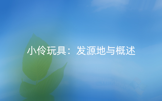 小伶玩具：发源地与概述