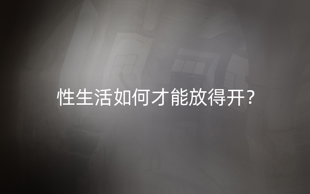 性生活如何才能放得开？