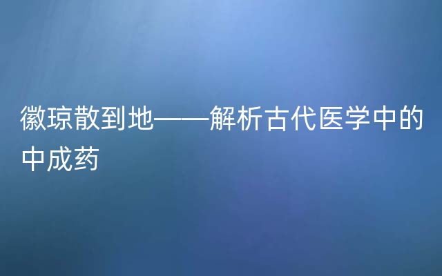 徽琼散到地——解析古代医学中的中成药