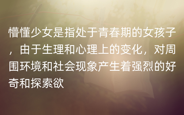 懵懂少女是指处于青春期的女孩子，由于生理和心理上的变化，对周围环境和社会现象产生着强烈的好奇和探索欲