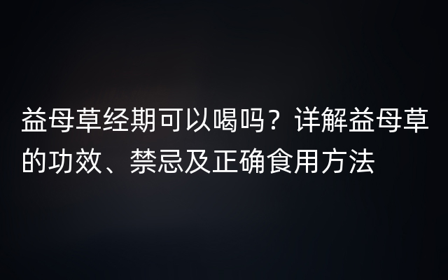 益母草经期可以喝吗？详解益母草的功效、禁忌及正确食用方法