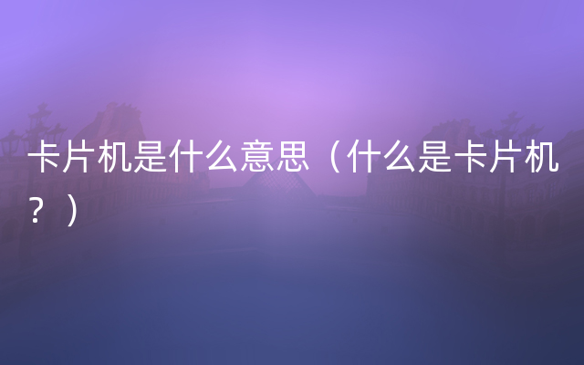 卡片机是什么意思（什么是卡片机？）