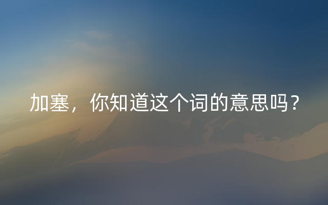 加塞，你知道这个词的意思吗？