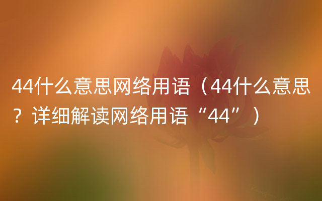 44什么意思网络用语（44什么意思？详细解读网络用语“44”）