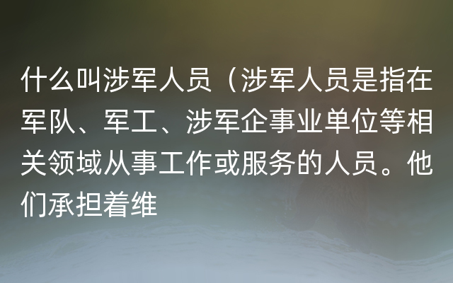 什么叫涉军人员（涉军人员是指在军队、军工、涉军企事业单位等相关领域从事工作或服务的人员。他们承担着维