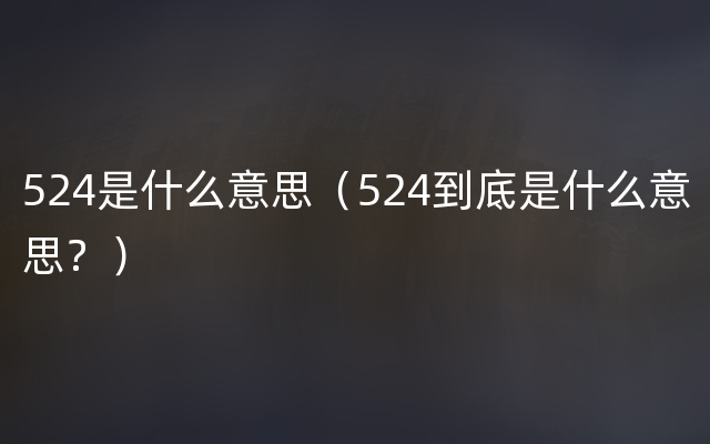 524是什么意思（524到底是什么意思？）